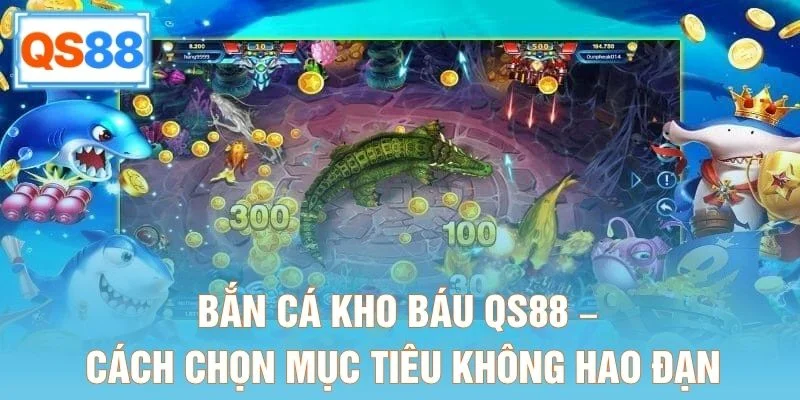 Bắn Cá Kho Báu QS88 – Cách Chọn Mục Tiêu Không Hao Đạn