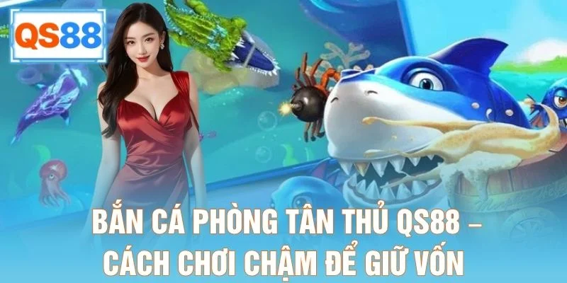Bắn Cá Phòng Tân Thủ QS88 – Cách Chơi Chậm Để Giữ Vốn
