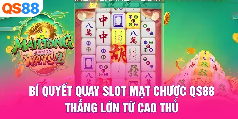 Bí Quyết Quay Slot Mạt Chược QS88 Thắng Lớn Từ Cao Thủ
