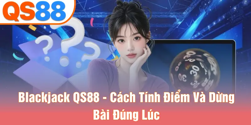 Blackjack QS88 - Cách Tính Điểm Và Dừng Bài Đúng Lúc