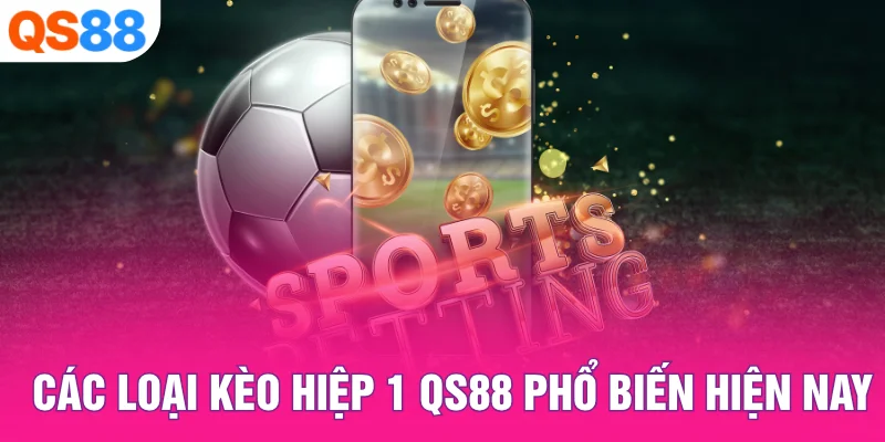 Các loại kèo hiệp 1 QS88 phổ biến hiện nay