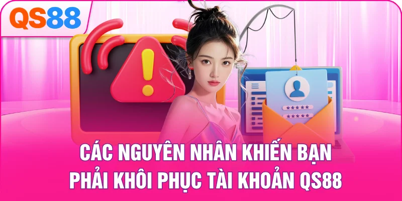 Các nguyên nhân khiến bạn phải khôi phục tài khoản QS88