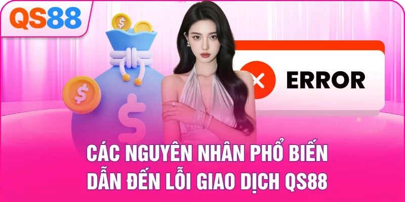 Các nguyên nhân phổ biến dẫn đến lỗi giao dịch QS88