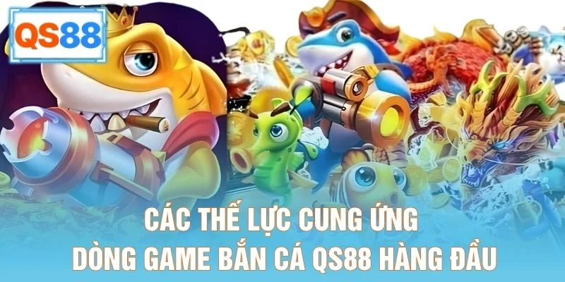 Các thế lực cung ứng dòng game bắn cá QS88 hàng đầu