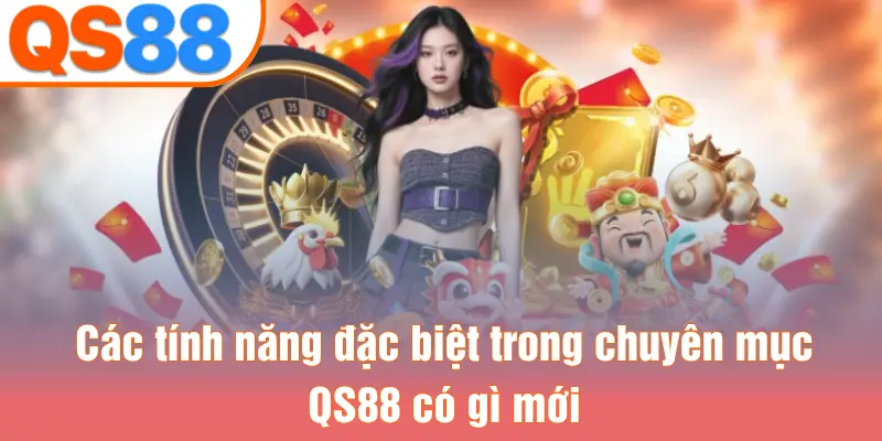 Các tính năng đặc biệt trong chuyên mục QS88 có gì mới