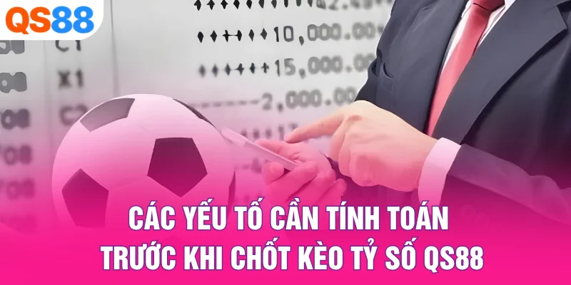 Các yếu tố cần tính toán trước khi chốt kèo tỷ số QS88