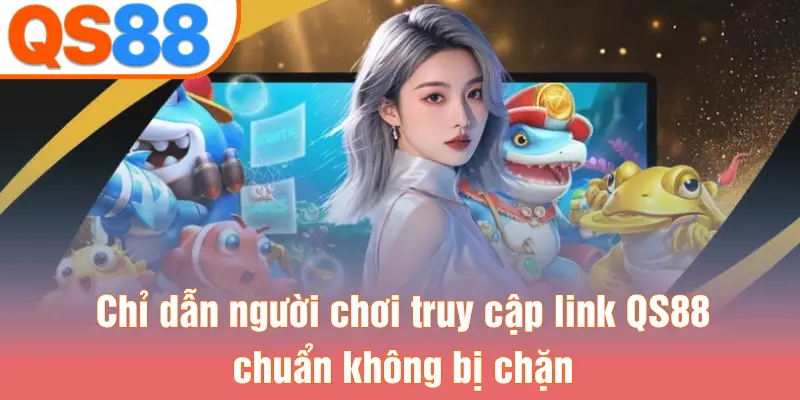 Chỉ dẫn người chơi truy cập link QS88 chuẩn không bị chặn