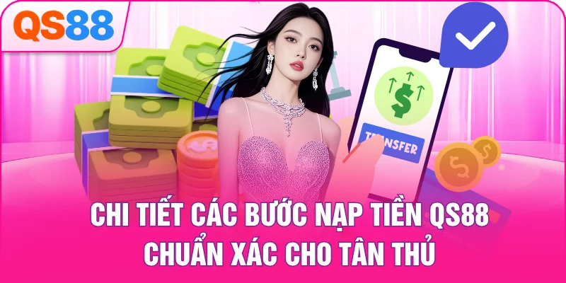Chi tiết các bước nạp tiền QS88 chuẩn xác cho tân thủ