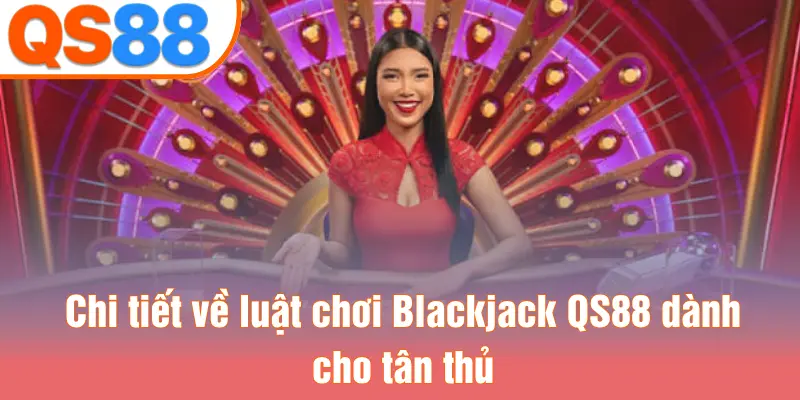Chi tiết về luật chơi Blackjack QS88 dành cho tân thủ