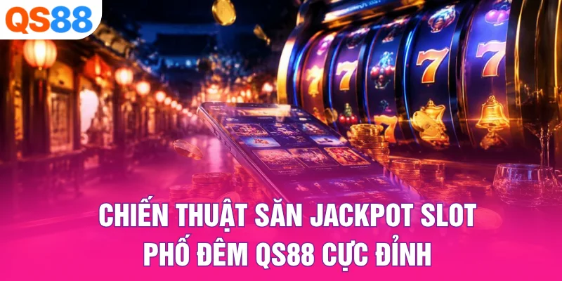 Chiến Thuật Săn Jackpot Slot Phố Đêm QS88 Cực Đỉnh