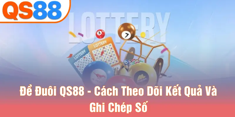 Đề Đuôi QS88 - Cách Theo Dõi Kết Quả Và Ghi Chép Số