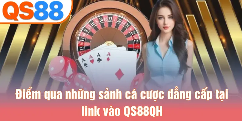 Điểm qua những sảnh cá cược đẳng cấp tại link vào QS88QH