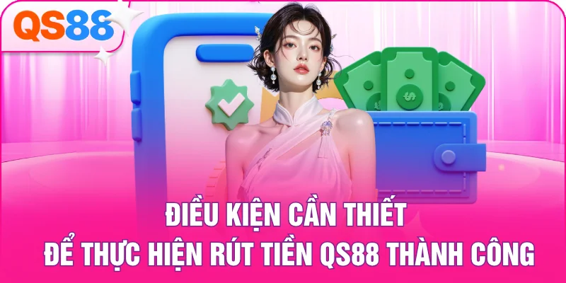 Điều kiện cần thiết để thực hiện rút tiền QS88 thành công