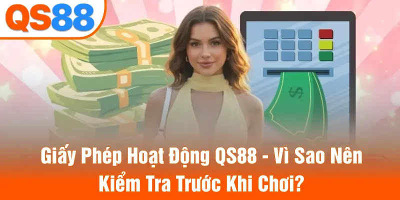Giấy Phép Hoạt Động QS88 - Vì Sao Nên Kiểm Tra Trước Khi Chơi?