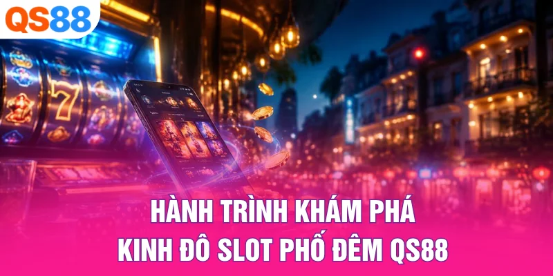 Hành Trình Khám Phá Kinh Đô Slot Phố Đêm QS88