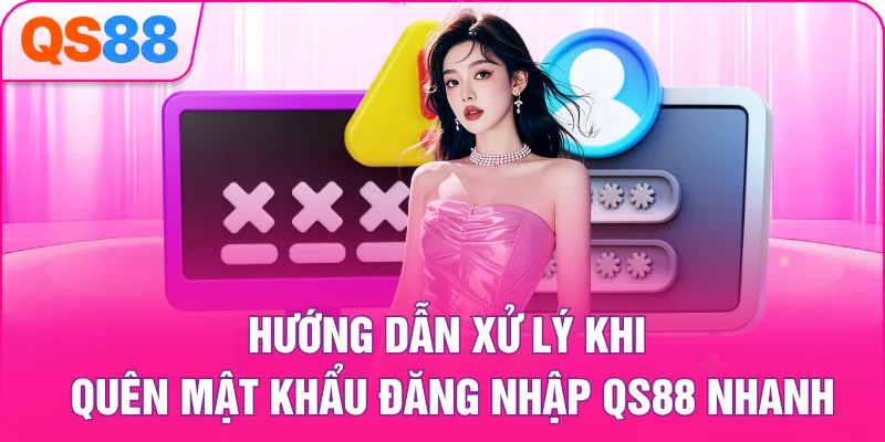 Hướng dẫn xử lý khi quên mật khẩu đăng nhập QS88 nhanh