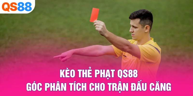 Kèo Thẻ Phạt QS88 – Góc Phân Tích Cho Trận Đấu Căng