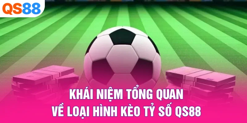 Khái niệm tổng quan về loại hình kèo tỷ số QS88