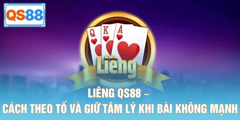 Liêng QS88 – Cách Theo Tố Và Giữ Tâm Lý Khi Bài Không Mạnh