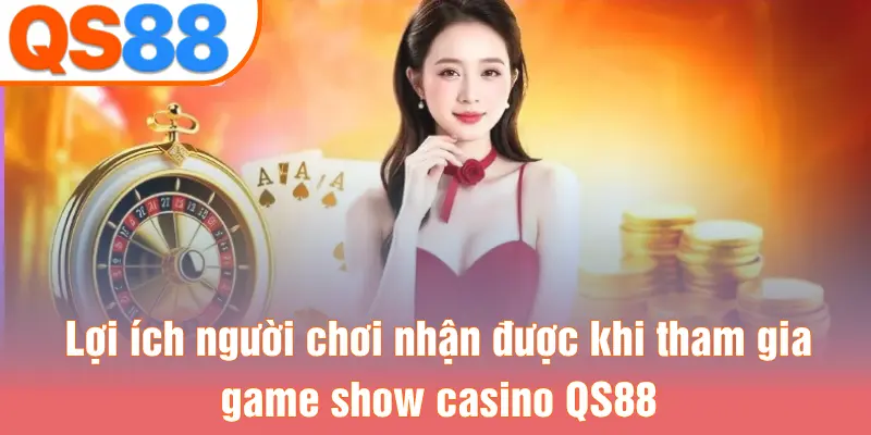 Lợi ích người chơi nhận được khi tham gia game show casino QS88