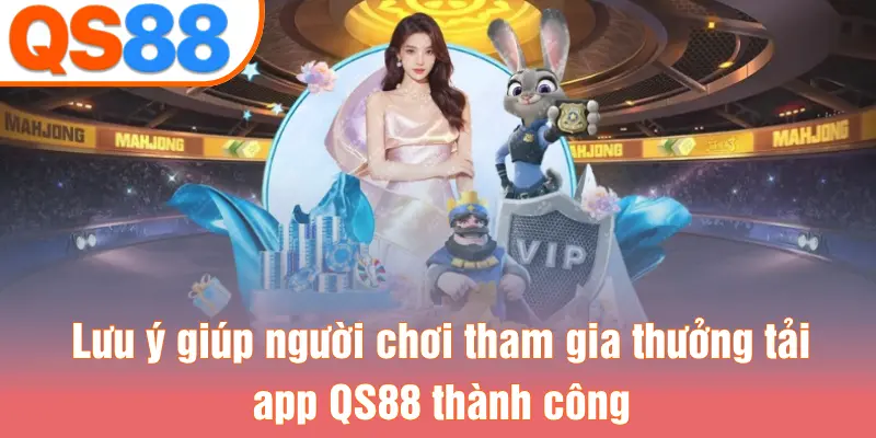 Lưu ý giúp người chơi tham gia thưởng tải app QS88 thành công
