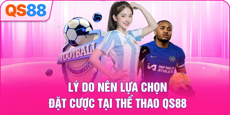 Lý do nên lựa chọn đặt cược tại thể thao QS88