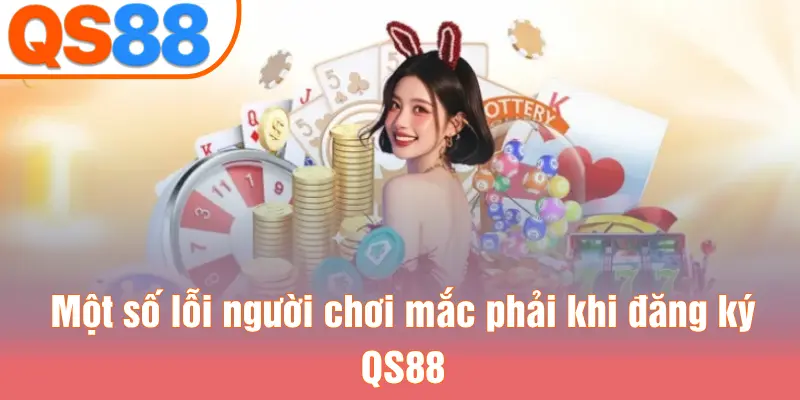 Một số lỗi người chơi mắc phải khi đăng ký QS88