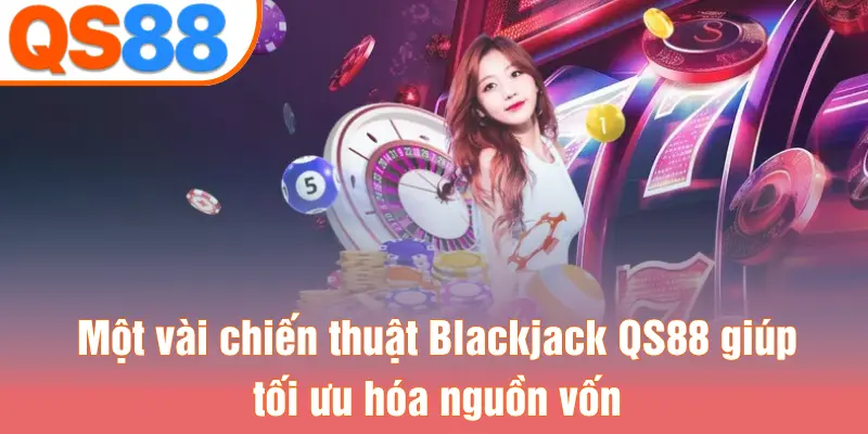 Một vài chiến thuật Blackjack QS88 giúp tối ưu hóa nguồn vốn