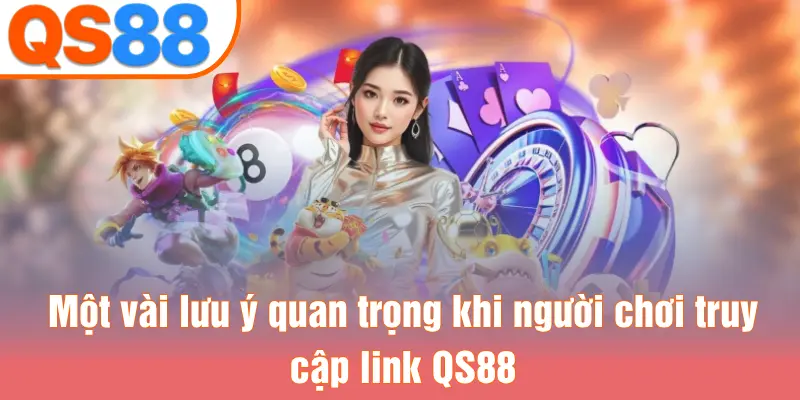 Một vài lưu ý quan trọng khi người chơi truy cập link QS88
