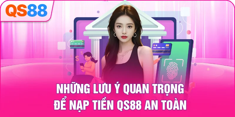 Những lưu ý quan trọng để nạp tiền QS88 an toàn