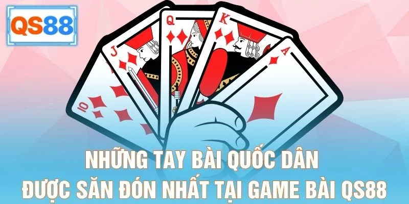 Những tay bài quốc dân được săn đón nhất tại game bài QS88