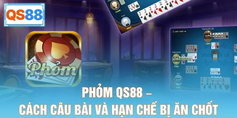 Phỏm QS88 – Cách Câu Bài Và Hạn Chế Bị Ăn Chốt
