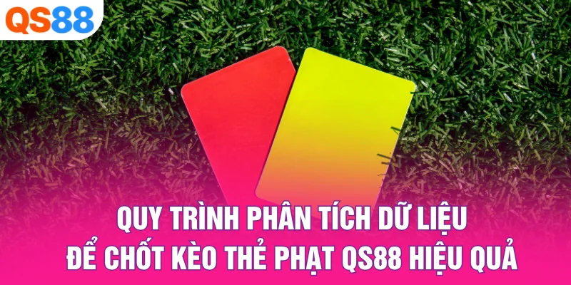 Quy trình phân tích dữ liệu để chốt kèo thẻ phạt QS88 hiệu quả