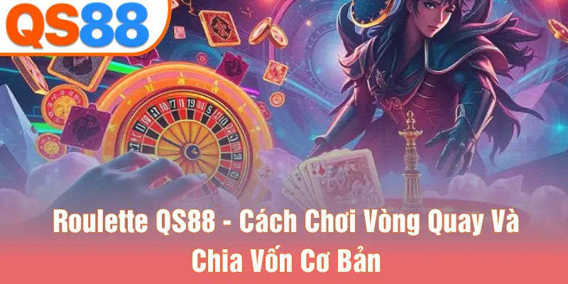 Roulette QS88 - Cách Chơi Vòng Quay Và Chia Vốn Cơ Bản