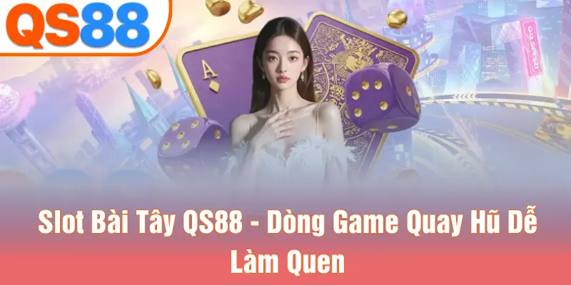 Slot Bài Tây QS88 - Dòng Game Quay Hũ Dễ Làm Quen