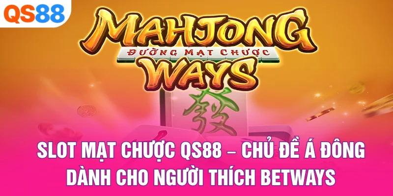 Slot Mạt Chược QS88 – Chủ Đề Á Đông Dành Cho Người Thích Betways