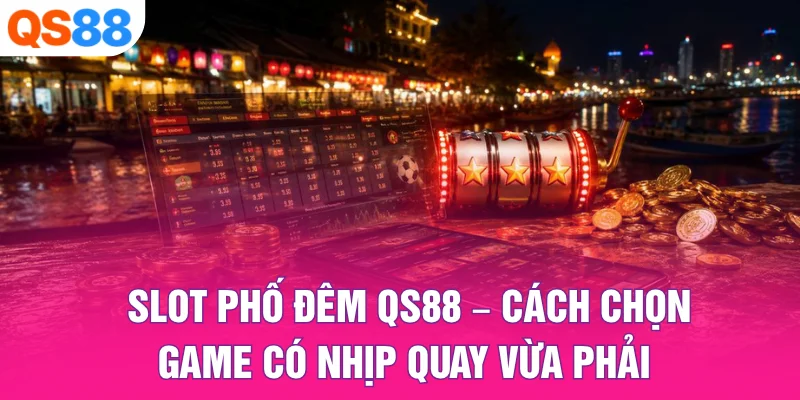 Slot Phố Đêm QS88 – Cách Chọn Game Có Nhịp Quay Vừa Phải