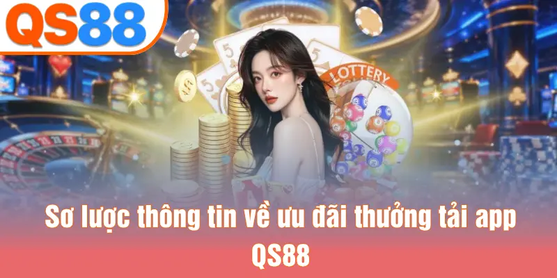 Sơ lược thông tin về ưu đãi thưởng tải app QS88