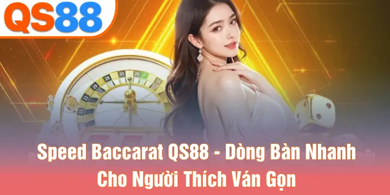 Speed Baccarat QS88 - Dòng Bàn Nhanh Cho Người Thích Ván Gọn