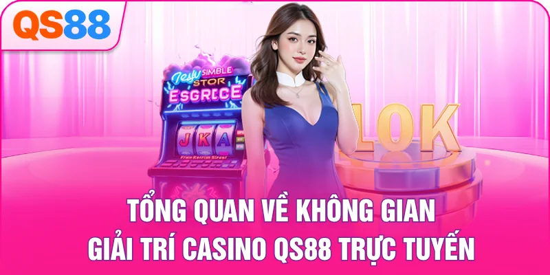 Tổng quan về không gian giải trí casino QS88 trực tuyến