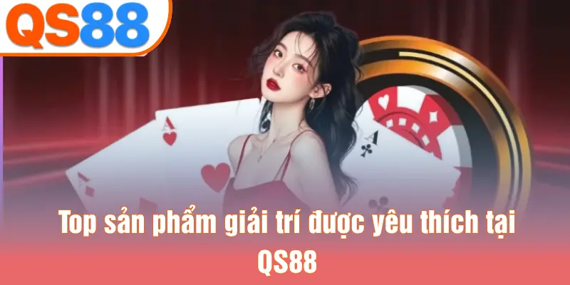 Top sản phẩm giải trí được yêu thích tại QS88