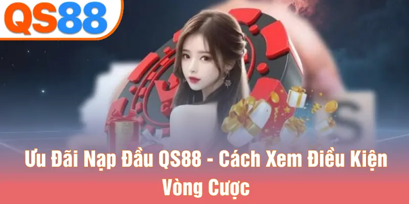 Ưu Đãi Nạp Đầu QS88 - Cách Xem Điều Kiện Vòng Cược