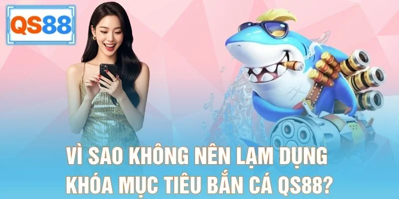 Vì sao không nên lạm dụng khóa mục tiêu bắn cá QS88?