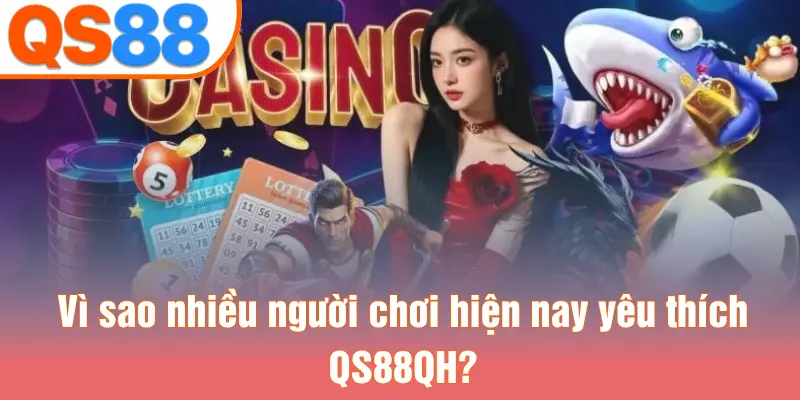 Vì sao nhiều người chơi hiện nay yêu thích QS88QH?