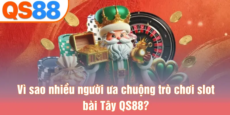 Vì sao nhiều người ưa chuộng trò chơi slot bài Tây QS88?