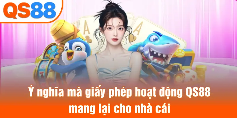 Ý nghĩa mà giấy phép hoạt động QS88 mang lại cho nhà cái
